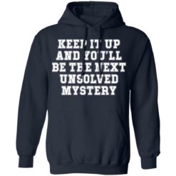 Keep it up and you’ll be the next unsolved mystery shirt $19.95 redirect03232022230313 3