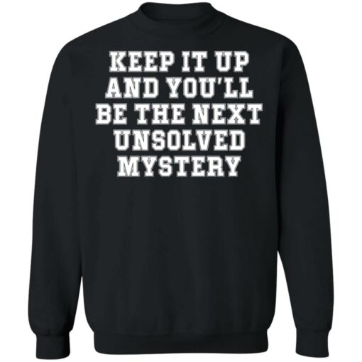 Keep it up and you’ll be the next unsolved mystery shirt $19.95 redirect03232022230313 4