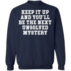 Keep it up and you’ll be the next unsolved mystery shirt $19.95 redirect03232022230313 5