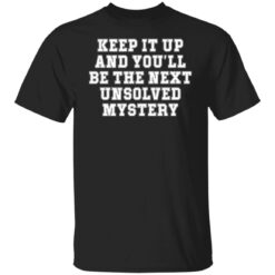 Keep it up and you’ll be the next unsolved mystery shirt $19.95 redirect03232022230313 6