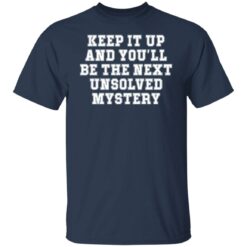 Keep it up and you’ll be the next unsolved mystery shirt $19.95 redirect03232022230313 7