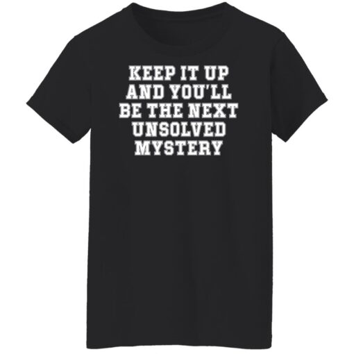 Keep it up and you’ll be the next unsolved mystery shirt $19.95 redirect03232022230313 8
