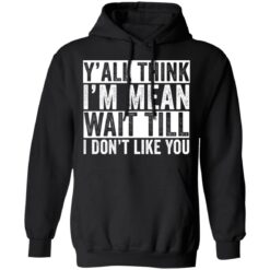 Y'all think i'm mean wait till i don't like you shirt $19.95 redirect03232022230355 2