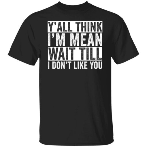 Y'all think i'm mean wait till i don't like you shirt $19.95 redirect03232022230355 6