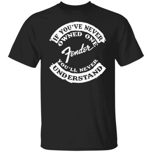 If you’ve never owned one fender you’ll never understand shirt $19.95 redirect03242022000308 6