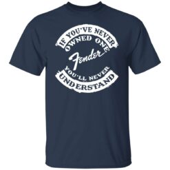If you’ve never owned one fender you’ll never understand shirt $19.95 redirect03242022000308 7