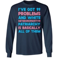 I’ve got 99 problems and white heteronormative patriarchya shirt $19.95 redirect03292022060311 1