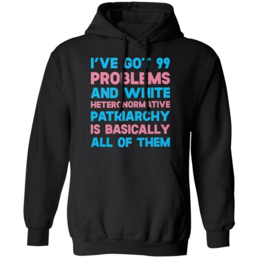 I’ve got 99 problems and white heteronormative patriarchya shirt $19.95 redirect03292022060311 2