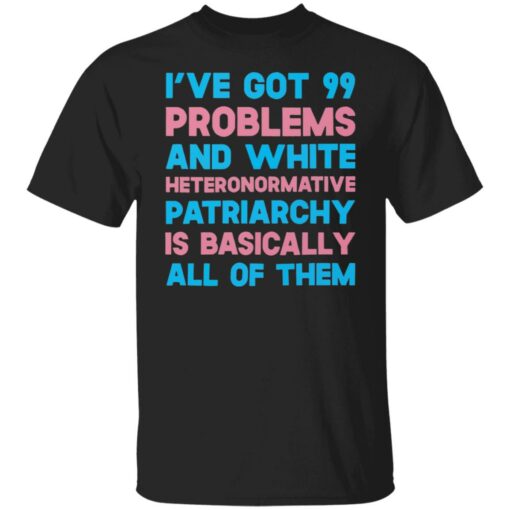I’ve got 99 problems and white heteronormative patriarchya shirt $19.95 redirect03292022060311 6