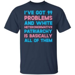 I’ve got 99 problems and white heteronormative patriarchya shirt $19.95 redirect03292022060311 7