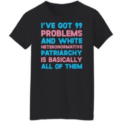 I’ve got 99 problems and white heteronormative patriarchya shirt $19.95 redirect03292022060311 8