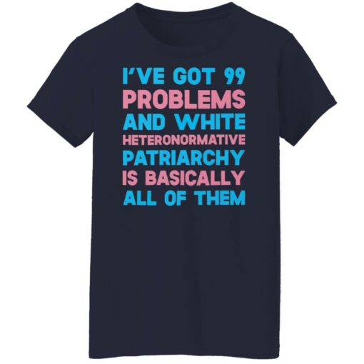 I’ve got 99 problems and white heteronormative patriarchya shirt $19.95 redirect03292022060311 9