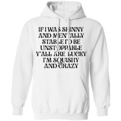 If i was skinny and mentally stable i'd be unstoppable shirt $19.95 redirect03302022020321 3