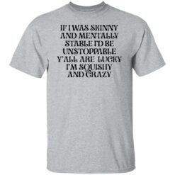 If i was skinny and mentally stable i'd be unstoppable shirt $19.95 redirect03302022020321 7