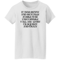 If i was skinny and mentally stable i'd be unstoppable shirt $19.95 redirect03302022020322