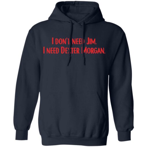 I don't need Jim i need Dexter Morgan shirt $19.95 redirect04052022220437 3