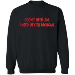 I don't need Jim i need Dexter Morgan shirt $19.95 redirect04052022220437 4