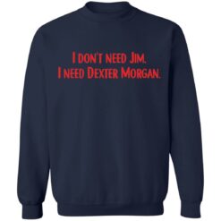 I don't need Jim i need Dexter Morgan shirt $19.95 redirect04052022220437 5