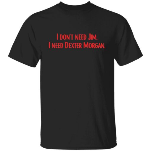 I don't need Jim i need Dexter Morgan shirt $19.95 redirect04052022220437 6