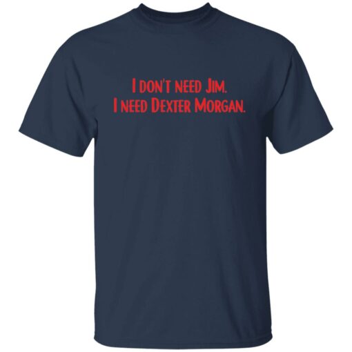 I don't need Jim i need Dexter Morgan shirt $19.95 redirect04052022220437 7