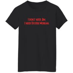 I don't need Jim i need Dexter Morgan shirt $19.95 redirect04052022220437 8