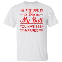 My attitude as big as my butt you have been warned shirt $19.95 redirect04082022010442 6