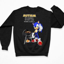 Sonic Autism Be Damned My Boy Can Work A Grill Shirt, Hoodie, Sweatshirt, Ladies Tee $19.95
