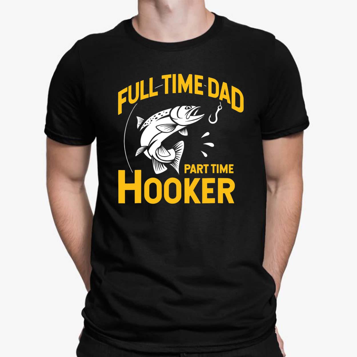 Full Time Dad Part Time Hooker Shirt, Hoodie, Sweatshirt, Women