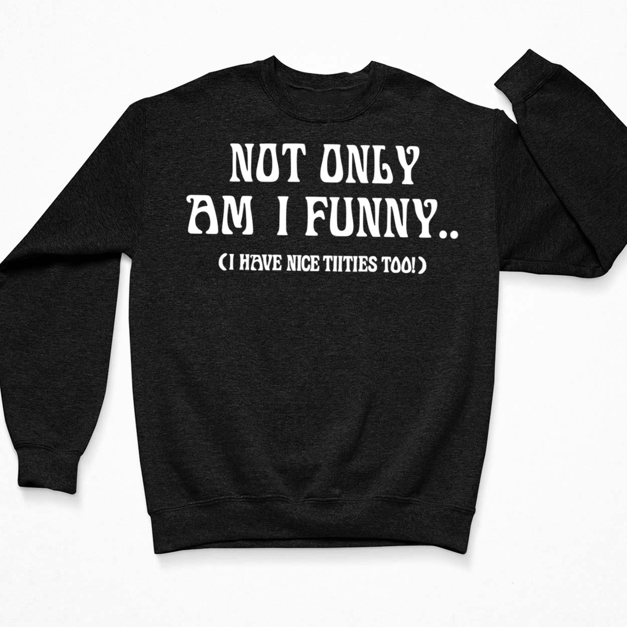 nice titties  Not Only Am I Funny I Have Nice Titties Too Women's T-Shirt