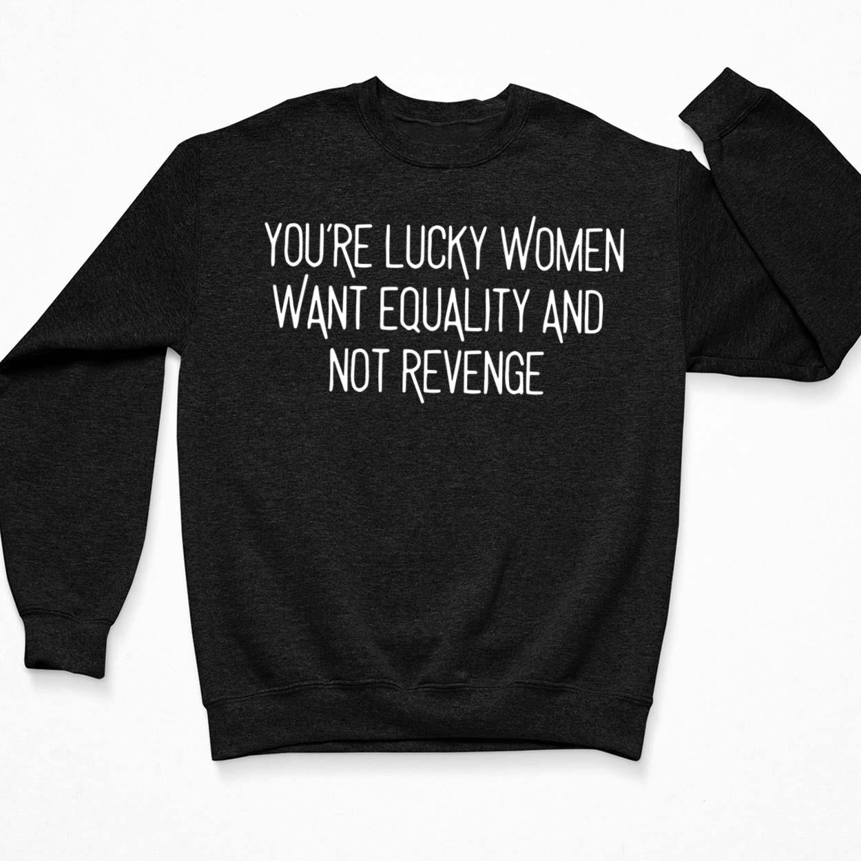 https://www.lelemoon.com/wp-content/uploads/2023/11/Youre-Lucky-Women-Want-Equality-And-Not-Revenge-Shirt_3_Black.jpg